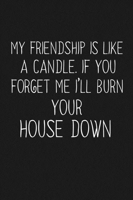 My Friendship Is Like A Candle If You Forget Me I'll Burn Your House Down: Funny Gift For Your Best Friend - Paperback
