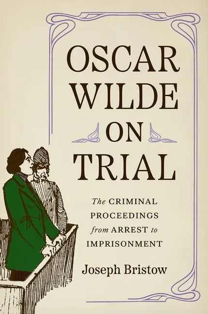 Oscar Wilde on Trial: The Criminal Proceedings, from Arrest to Imprisonment - Hardcover