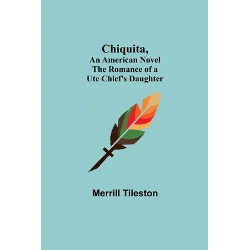 Chiquita, An American Novel; The Romance of a Ute Chief's Daughter - Paperback