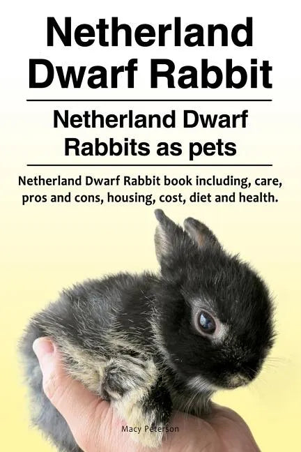 Netherland Dwarf Rabbit. Netherland Dwarf Rabbits as pets. Netherland Dwarf Rabbit book including pros and cons, care, housing, cost, diet and health. - Paperback