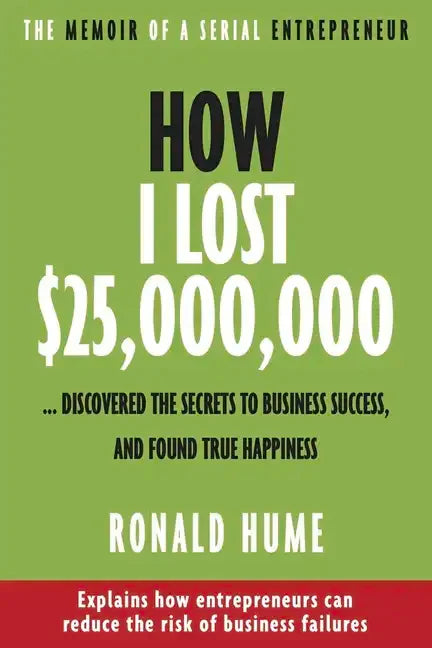 How I Lost $25,000,000 ...: Discovered the Secrets to Business Success, and Found True Happiness - Paperback