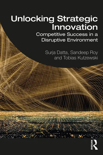 Unlocking Strategic Innovation: Competitive Success in a Disruptive Environment - Paperback