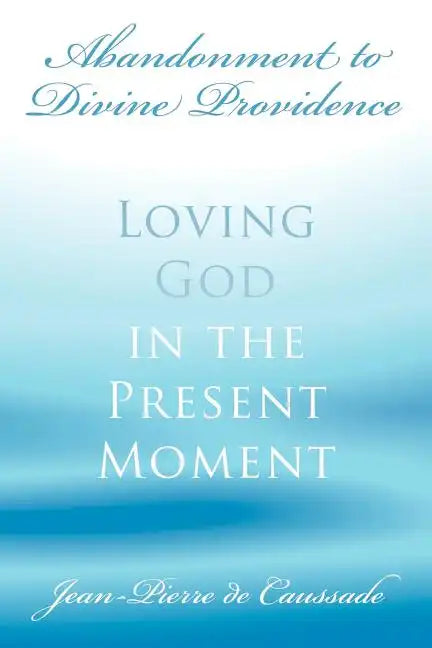 Abandonment to Divine Providence: Loving God in the Present Moment - Paperback