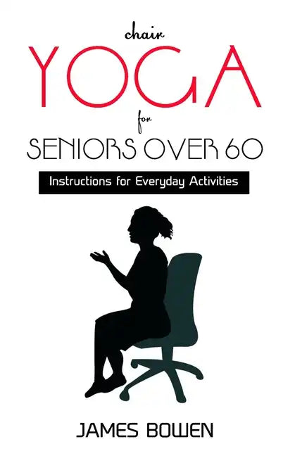 Chair Yoga for Seniors Over 60: Instructions for Everyday Activities - Paperback