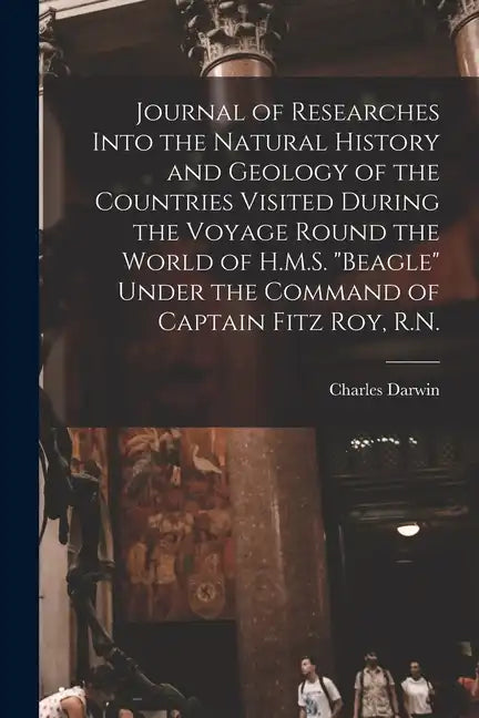 Journal of Researches Into the Natural History and Geology of the Countries Visited During the Voyage Round the World of H.M.S. "Beagle" Under the Com - Paperback