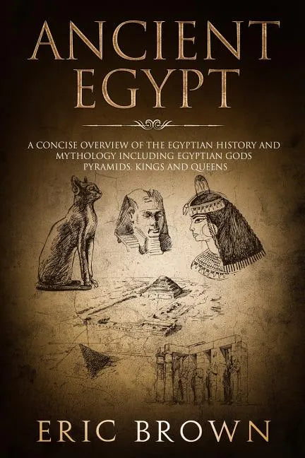 Ancient Egypt: A Concise Overview of the Egyptian History and Mythology Including the Egyptian Gods, Pyramids, Kings and Queens - Paperback