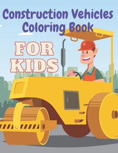 Construction Vehicles Coloring Book: Including Excavator Steam Rollers and More Activity Bonus for Kids - Paperback