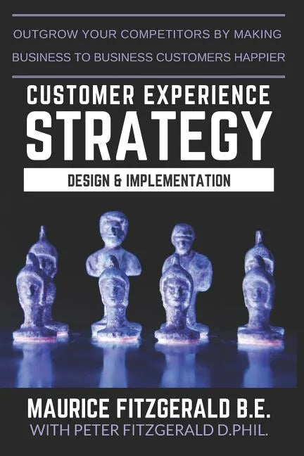 Customer Experience Strategy - Design & Implementation: Outgrow your competitors by making your business to business customers happier - Paperback