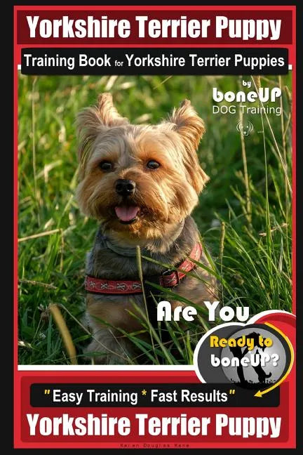 Yorkshire Terrier Puppy Training Book for Yorkshire Terrier Puppies By BoneUP DOG Training: Are You Ready to Bone Up? Easy Training * Fast Results Yor - Paperback