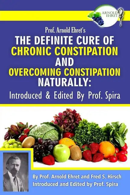 Prof. Arnold Ehret's the Definite Cure of Chronic Constipation and Overcoming Constipation Naturally: Introduced & Edited by Prof. Spira - Paperback