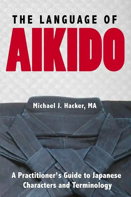The Language of Aikido: A Practitioner's Guide to Japanese Characters and Terminology - Paperback