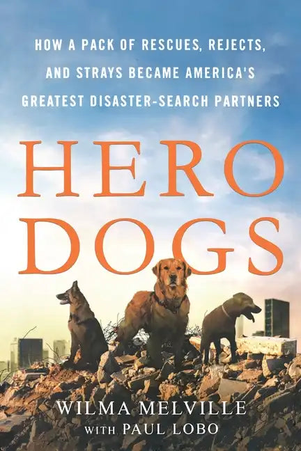 Hero Dogs: How a Pack of Rescues, Rejects, and Strays Became America's Greatest Disaster-Search Partners - Paperback