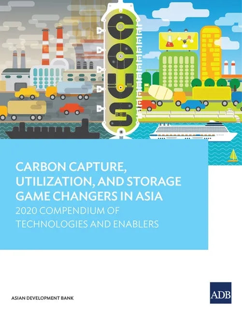 Carbon Capture, Utilization, and Storage Game Changers in Asia: 2020 Compendium of Technologies and Enablers - Paperback