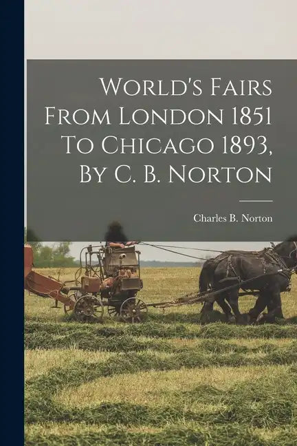 World's Fairs From London 1851 To Chicago 1893, By C. B. Norton - Paperback