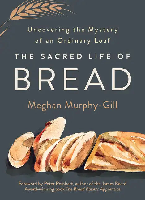 The Sacred Life of Bread: Uncovering the Mystery of an Ordinary Loaf - Hardcover