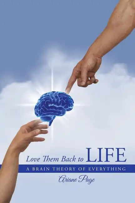 Love Them Back to Life: A Brain Theory of Everything - Paperback