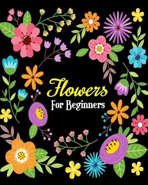 Flowers For Beginners: Stress Relieving Flower Designs, Gorgeous Flower Drawings (Perfect for Beginners and Flower Lovers) - Paperback