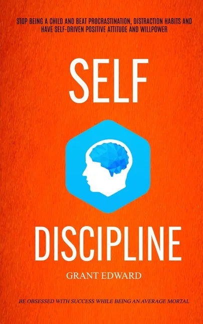 Self Discipline: Stop Being A Child And Beat Procrastination, Distraction Habits And Have Self-driven Positive Attitude And Willpower ( - Paperback
