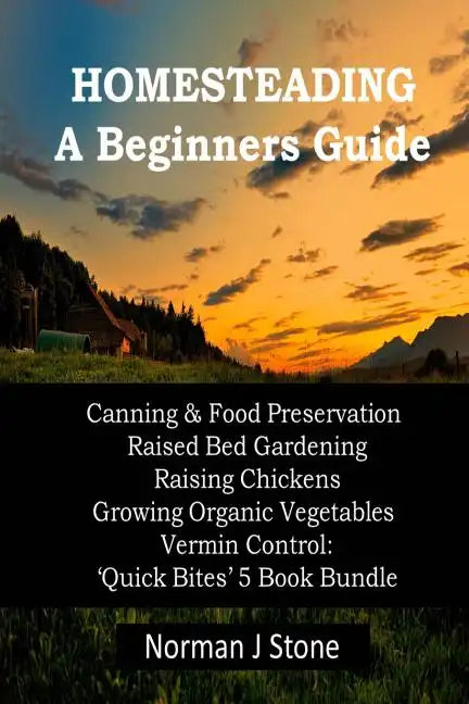 Homesteading - A Beginners Guide: Canning & Food Preservation; Raised Bed Gardening; Raising Chickens; Growing Organic Vegetables; Vermin Control: Qui - Paperback