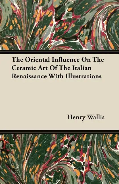 The Oriental Influence On The Ceramic Art Of The Italian Renaissance With Illustrations - Paperback