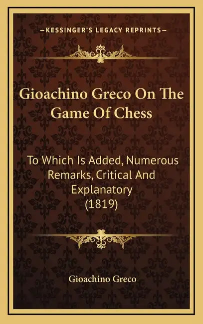 Gioachino Greco On The Game Of Chess: To Which Is Added, Numerous Remarks, Critical And Explanatory (1819) - Hardcover