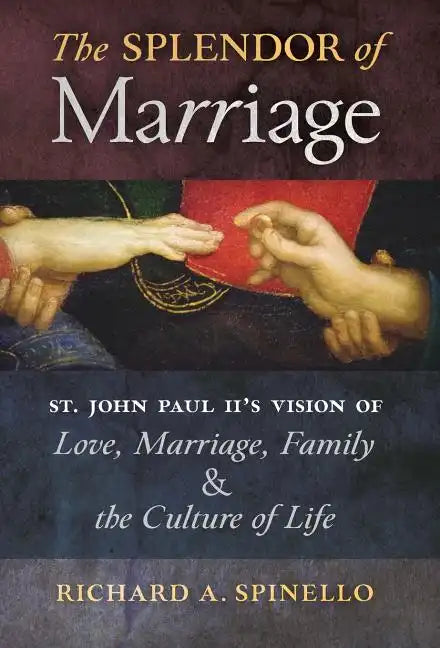The Splendor of Marriage: St. John Paul II's Vision of Love, Marriage, Family, and the Culture of Life - Hardcover