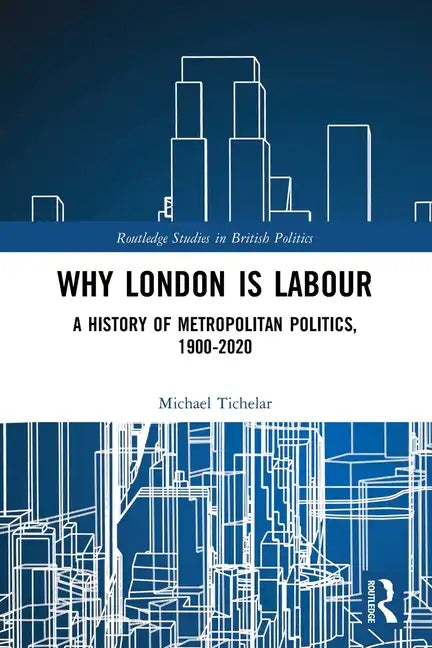 Why London is Labour: A History of Metropolitan Politics, 1900-2020 - Paperback