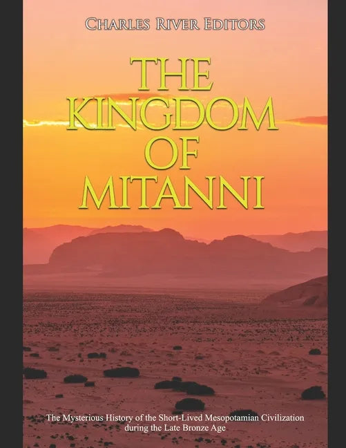 The Kingdom of Mitanni: The Mysterious History of the Short-Lived Mesopotamian Civilization during the Late Bronze Age - Paperback