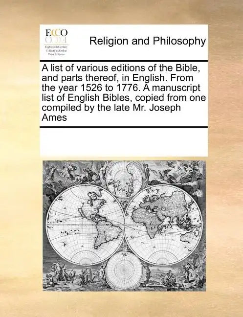 A List of Various Editions of the Bible, and Parts Thereof, in English. from the Year 1526 to 1776. a Manuscript List of English Bibles, Copied from O - Paperback