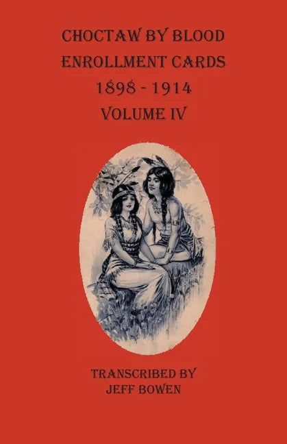 Choctaw By Blood Enrollment Cards 1898 - 1914 Volume IV - Paperback
