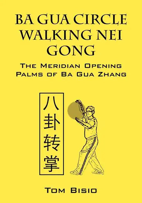 Ba Gua Circle Walking Nei Gong: The Meridian Opening Palms of Ba Gua Zhang - Paperback