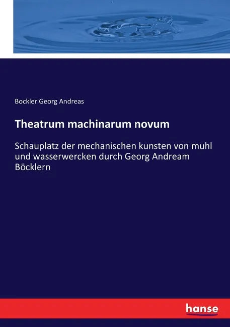 Theatrum machinarum novum: Schauplatz der mechanischen kunsten von muhl und wasserwercken durch Georg Andream Böcklern - Paperback