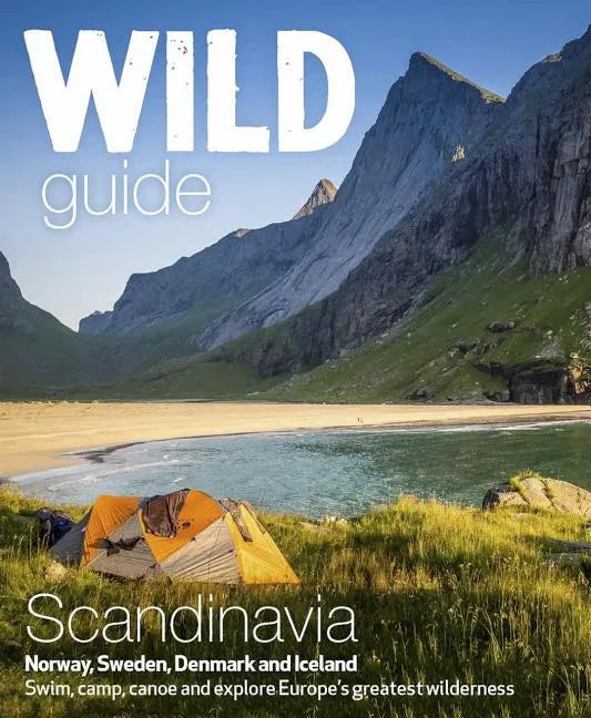 Wild Guide Scandinavia (Norway, Sweden, Denmark and Iceland): Swim, Camp, Canoe and Explore Europe's Greatest Wilderness - Paperback