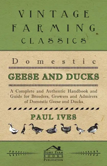 Domestic Geese And Ducks - A Complete And Authentic Handbook And Guide For Breeders, Growers And Admirers Of Domestic Geese And Ducks - Paperback