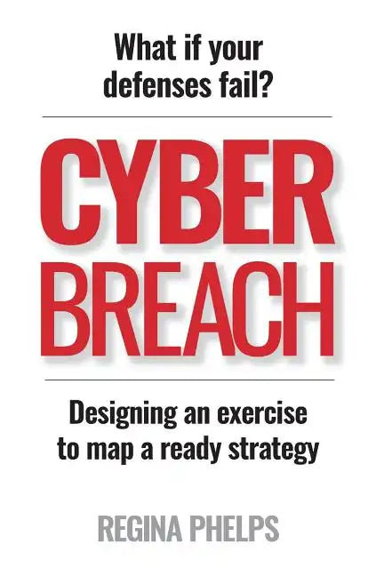 Cyber Breach: What if your defenses fail? Designing an exercise to map a ready strategy - Paperback