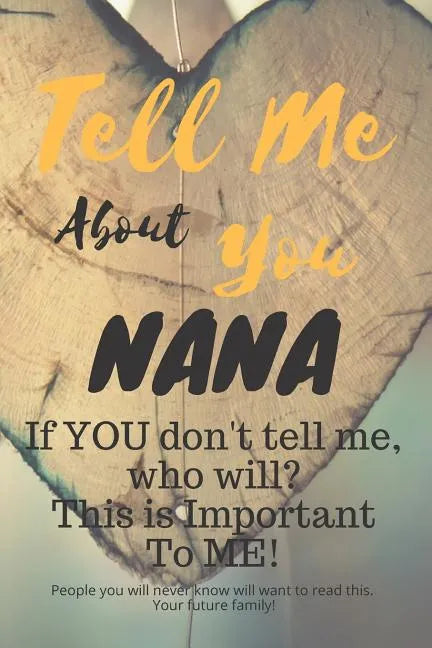 Tell Me about You Nana: If You Don't Tell Me, Who Will? This Is Important to Me! People You Will Never Know Will Want to Read This. Your Future Family - Paperback