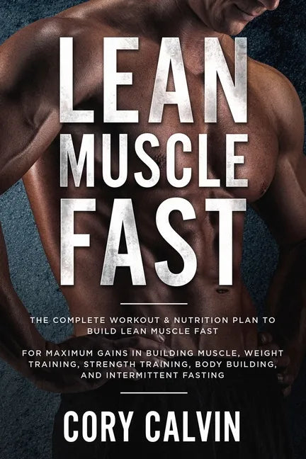 Muscle Building: Lean Muscle Fast - The Complete Workout & Nutritional Plan To Build Lean Muscle Fast: For Maximum Gains in Building Mu - Paperback