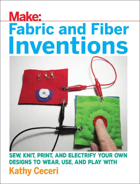 Fabric and Fiber Inventions: Sew, Knit, Print, and Electrify Your Own Designs to Wear, Use, and Play with - Paperback