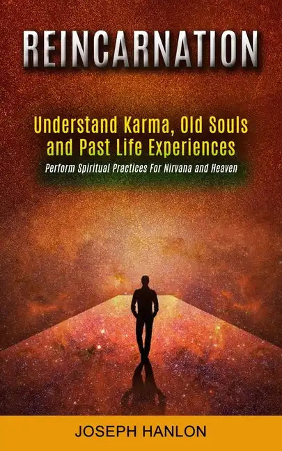 Reincarnation: Understand Karma, Old Souls and Past Life Experiences (Perform Spiritual Practices For Nirvana and Heaven) - Paperback