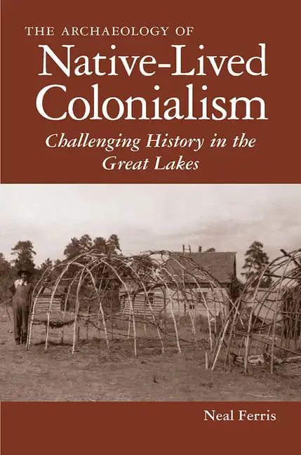 The Archaeology of Native-Lived Colonialism: Challenging History in the Great Lakes - Paperback