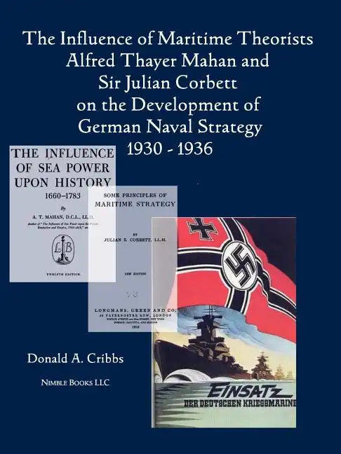 The Influence of Maritime Theorists Alfred Thayer Mahan and Sir Julian Corbett on the Development of German Naval Strategy 1930-1936 - Paperback