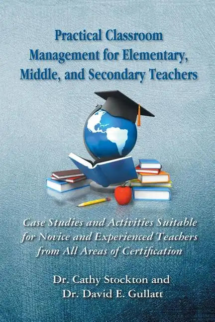 Practical Classroom Management for Elementary, Middle, and Secondary Teachers: Case Studies and Activities Suitable for Novice and Experienced Teacher - Paperback
