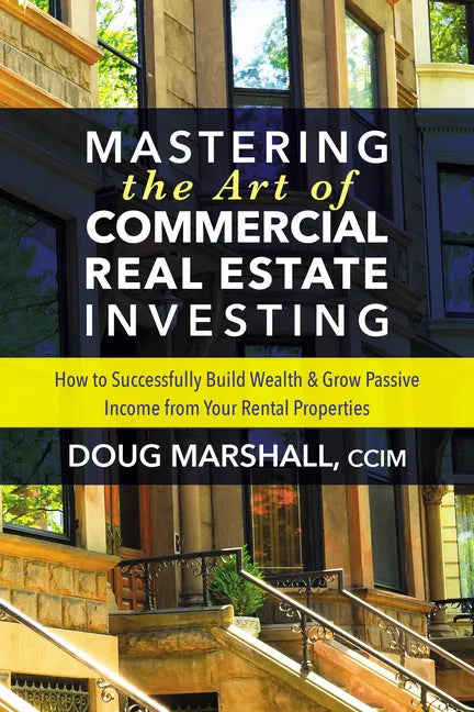 Mastering the Art of Commercial Real Estate Investing: How to Successfully Build Wealth and Grow Passive Income from Your Rental Properties - Paperback