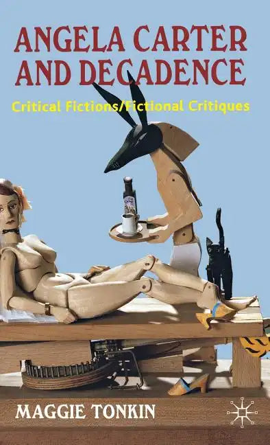 Angela Carter and Decadence: Critical Fictions/Fictional Critiques - Hardcover
