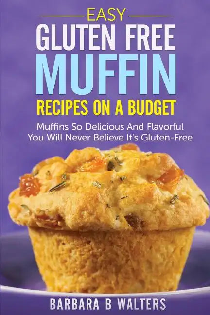 Easy Gluten Free Muffin Recipes On A Budget: Muffins So Delicious And Flavorful You Will Never Believe It's Gluten Free - Paperback