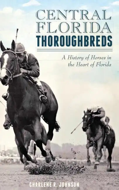 Central Florida Thoroughbreds: A History of Horses in the Heart of Florida - Hardcover