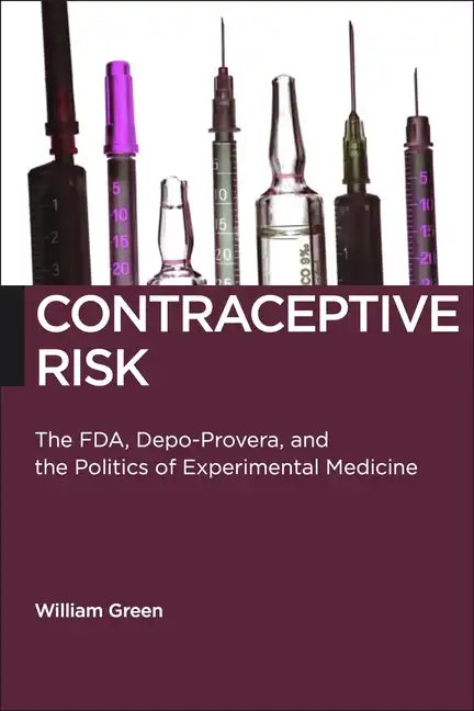 Contraceptive Risk: The Fda, Depo-Provera, and the Politics of Experimental Medicine - Paperback