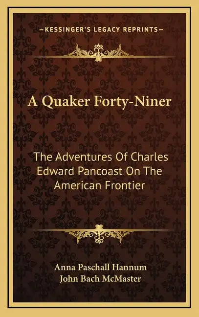 A Quaker Forty-Niner: The Adventures of Charles Edward Pancoast on the American Frontier - Hardcover