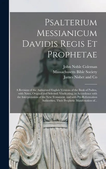 Psalterium Messianicum Davidis Regis Et Prophetae: a Revision of the Authorized English Versions of the Book of Psalms, With Notes, Original and Selec - Hardcover