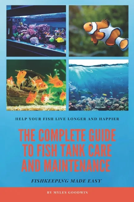 The Complete Guide to Fish Tank Care and Maintenance: Fishkeeping Made Easy - Paperback